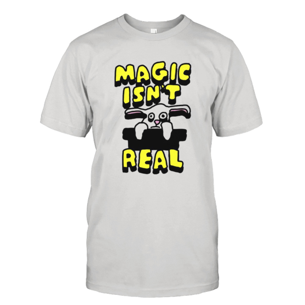 Magic isn’t real shirt