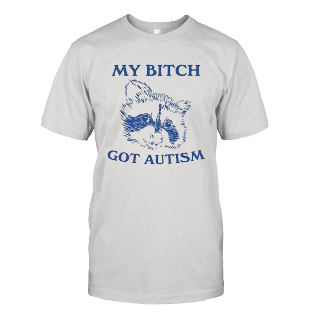 My Bitch Got Autism Shirt