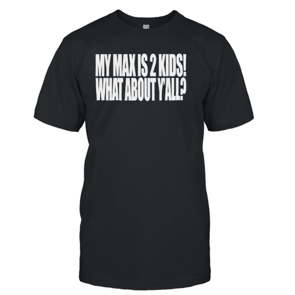 My Max Is 2 Kids What About Y’all Shirt