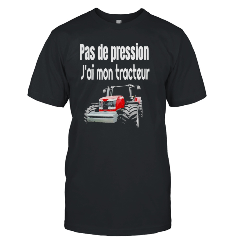 Pas de pression j’ai mon tracteur Shirt