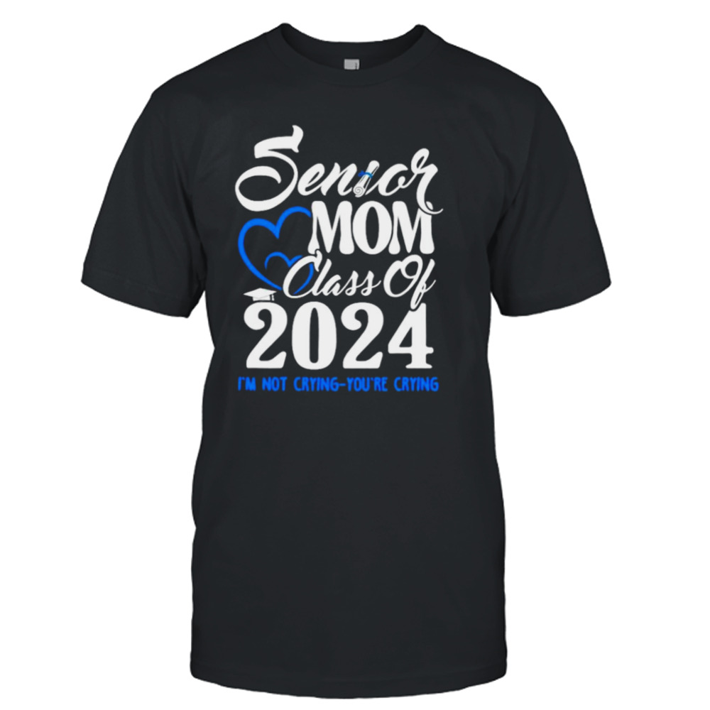 Senior mom class of 2024 graduate I’m not crying you’re crying shirt