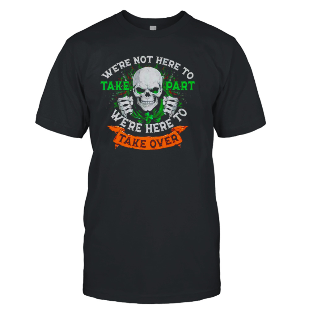 Skeleton Irish we’re not here to take part we’re here to take over shirt