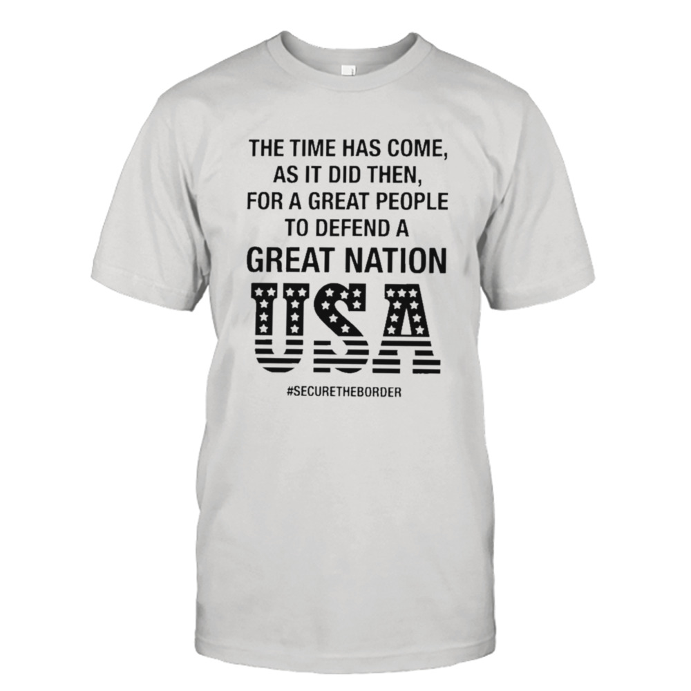 The time has come, as it did then, for a great people to defend a great nation shirt