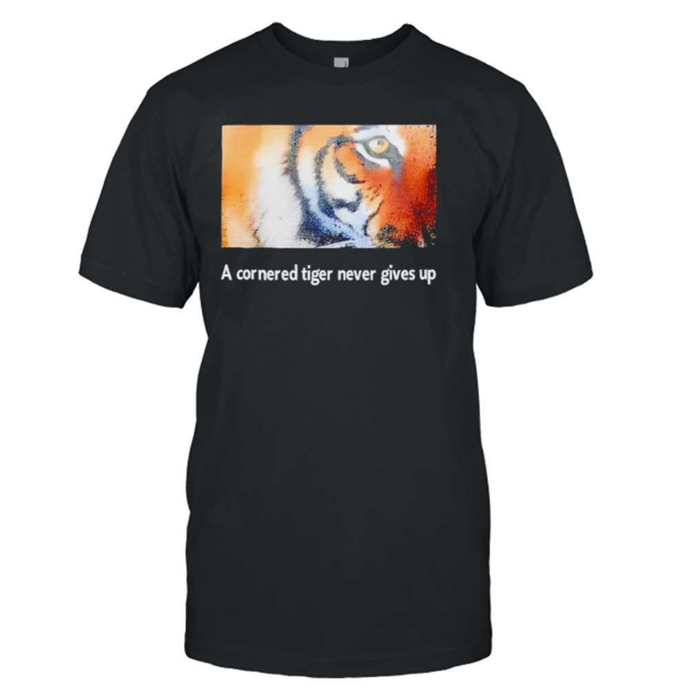 Tiger a cornered tiger never gives up shirt