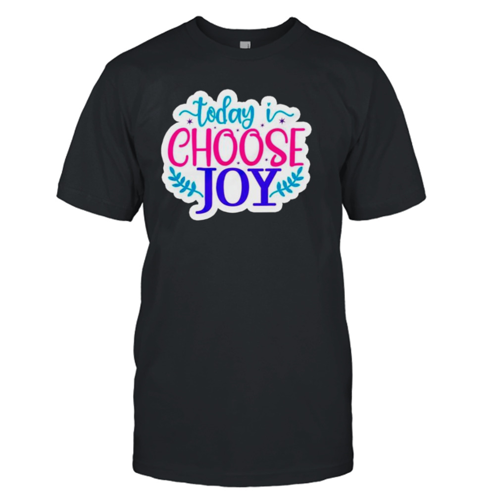 Today I choose joy shirt