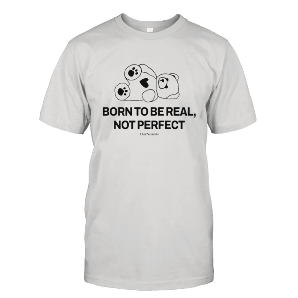 Top Born To Be Real Not Perfect Ourseasns Funny Shirt