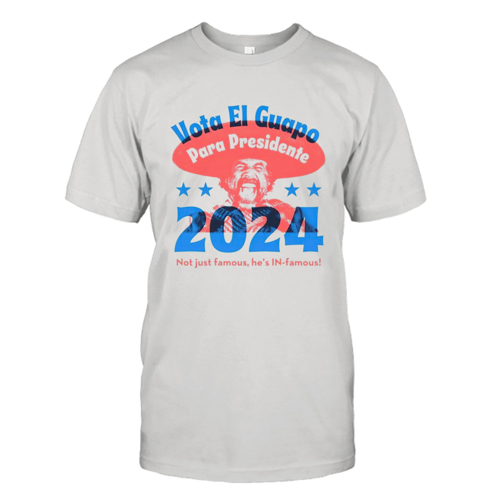 Vote El Guapo para presidente 2024 not just famous he’s in famous shirt