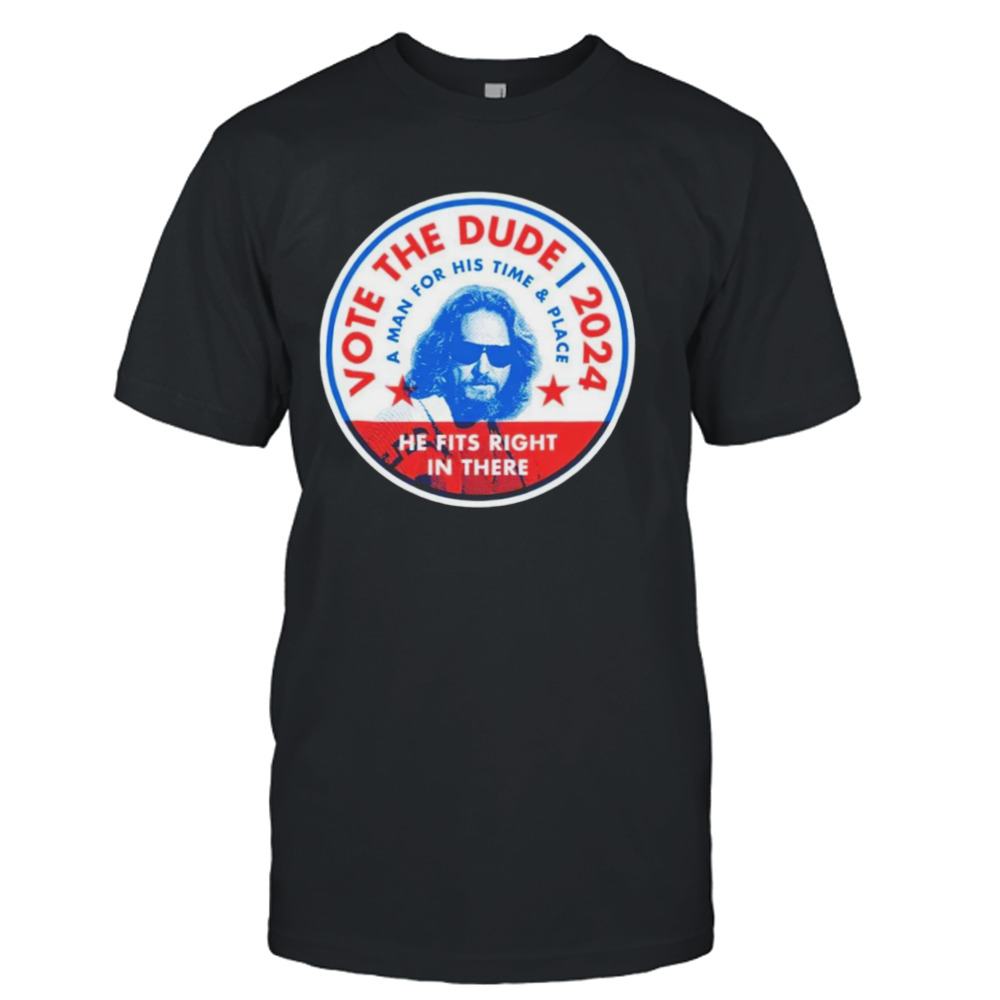 Vote The Dude 2024 a man for his time and place shirt