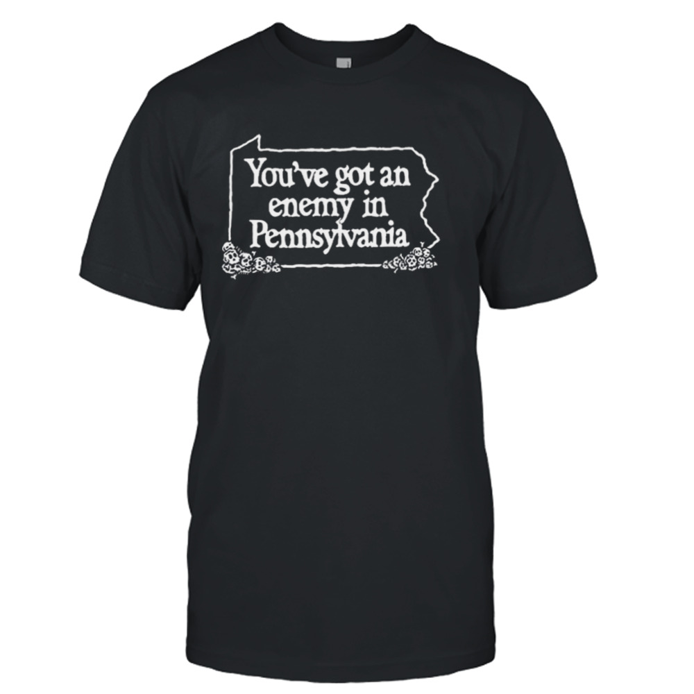 You’ve Got An Enemy In Pennsylvania You’ll Enjoy Yourself & Keep Coming Back Shirt