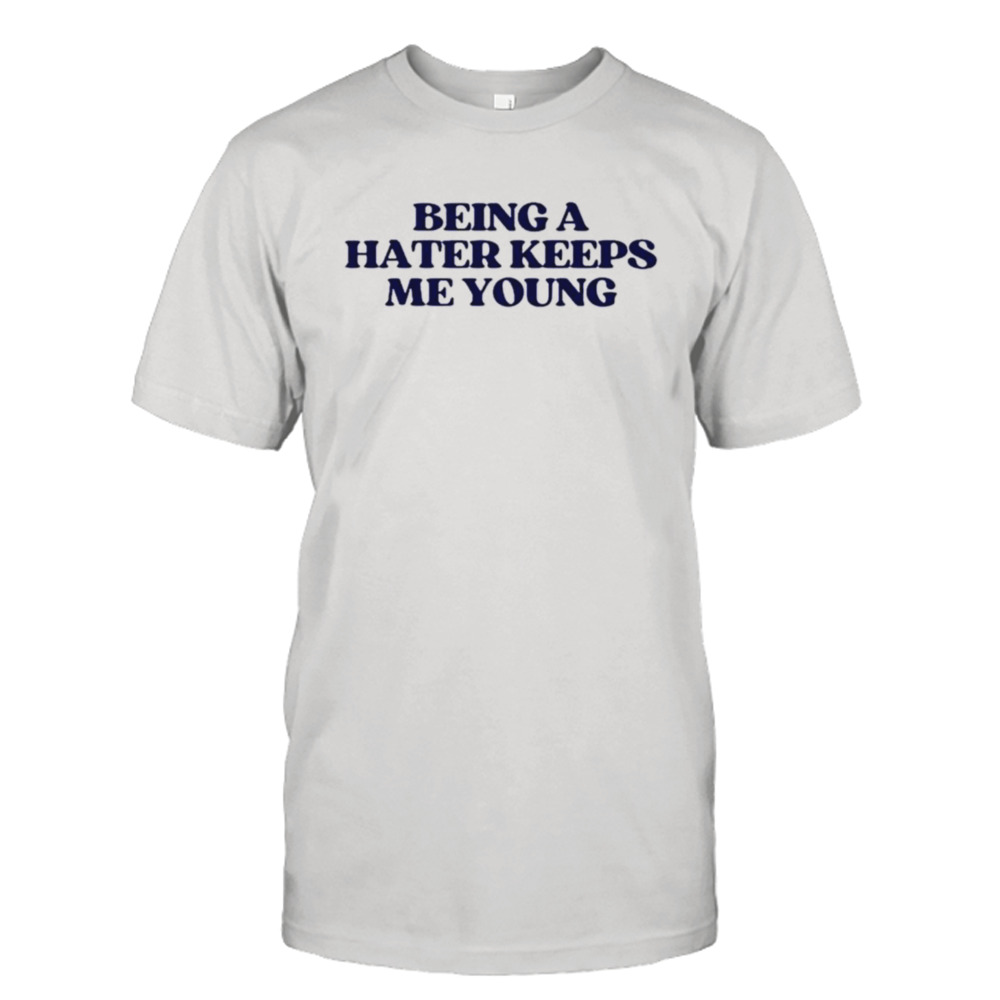 Being a hater keeps me young shirt