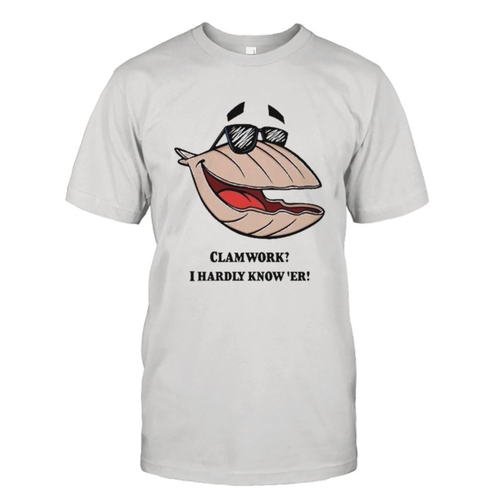 Clammy Clamworks I Hardly Know Er Shirt