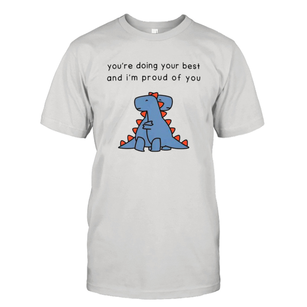 Dinosaur you’re doing your best and I’m proud of you shirt