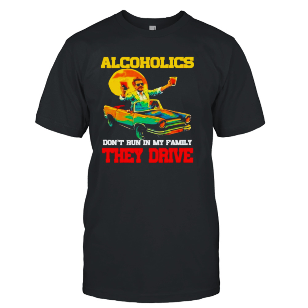 Drunk driving car Alcoholics don’t run in my family they drive shirt