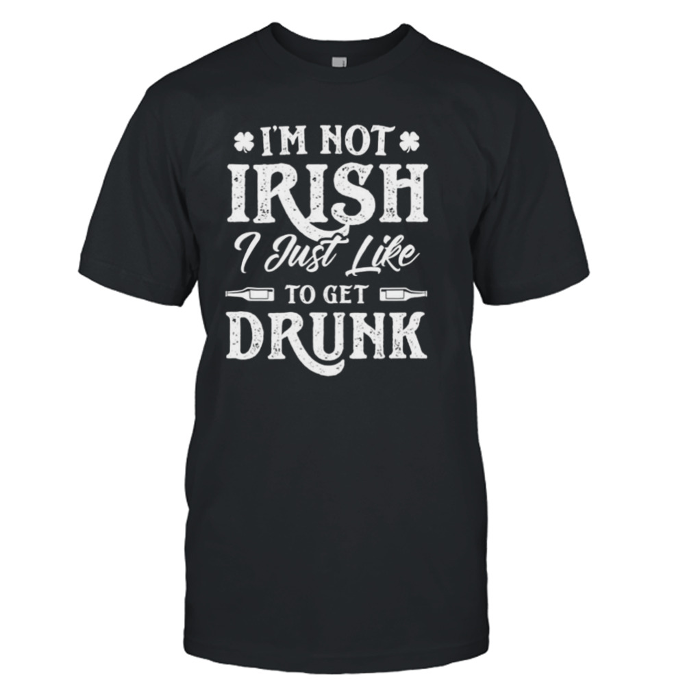 I’m not Irish I just like to get drunk St Patrick’s day shirt