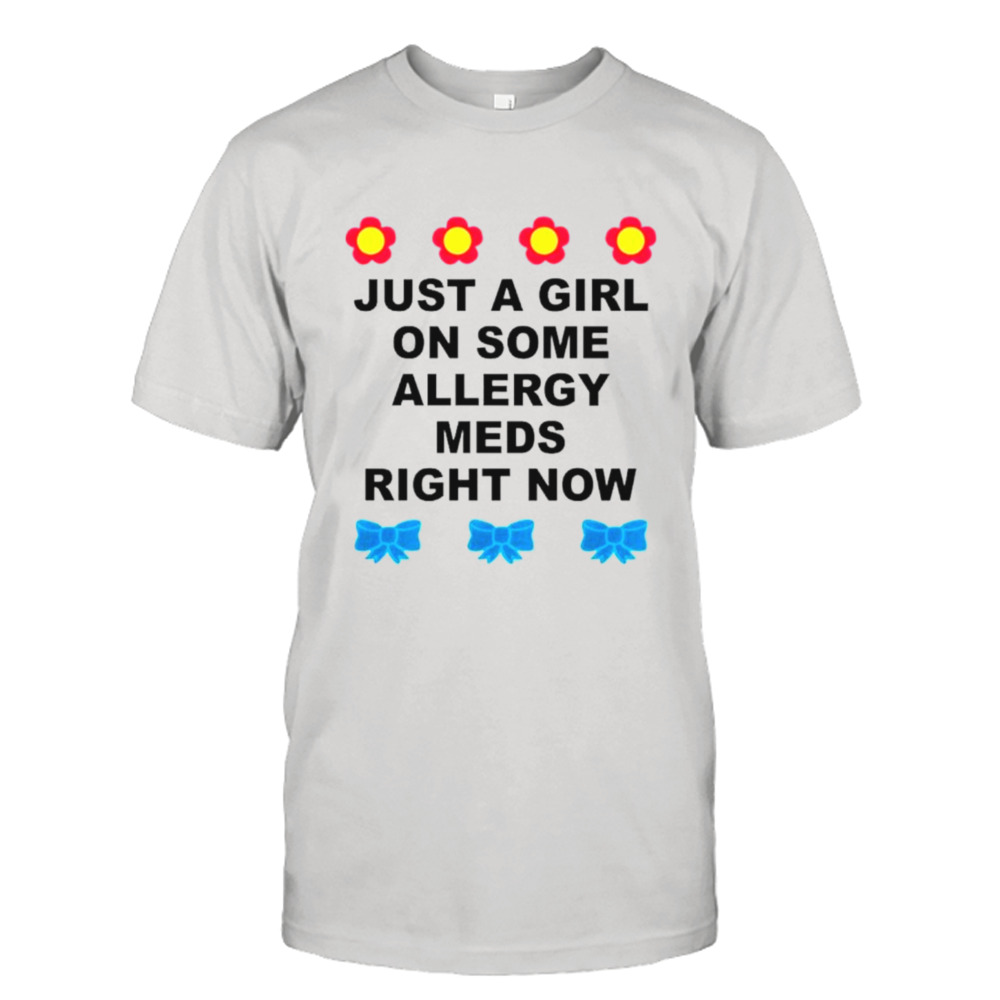 Just a girl on some allergy meds right now shirt