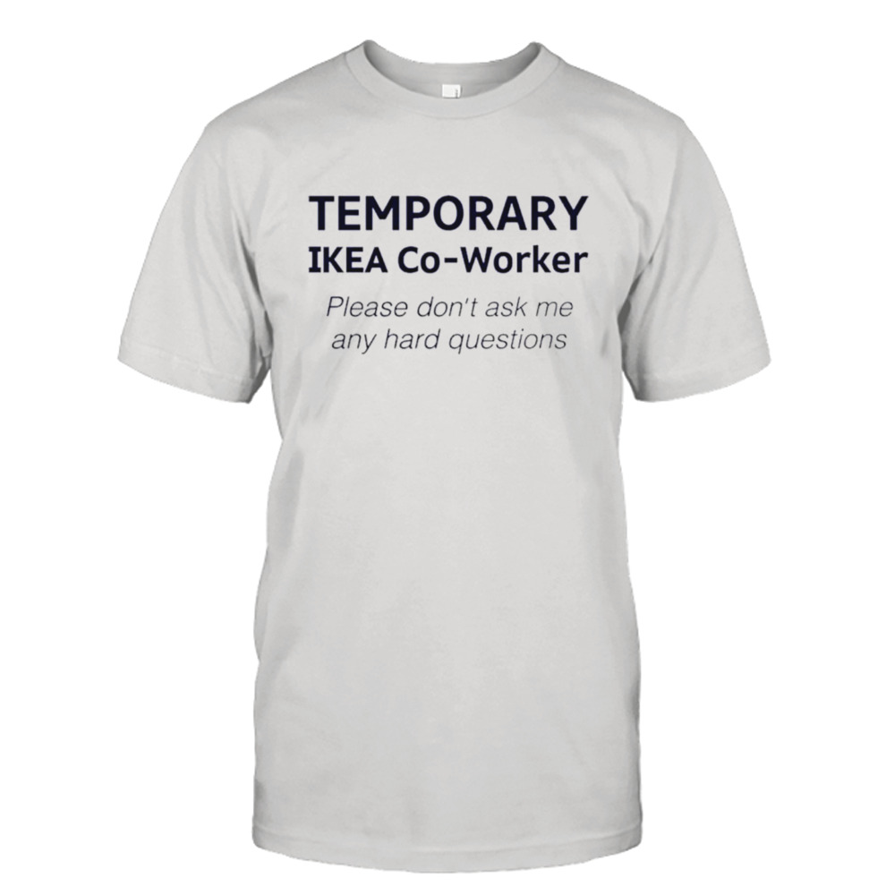 Temporary ikea co-worker please don’t ask me any hard questions shirt