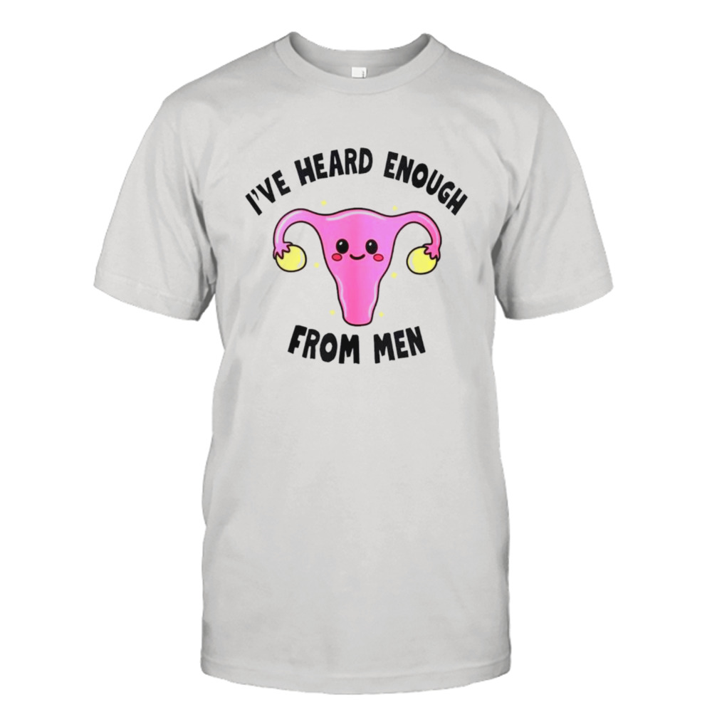 Uterus I’ve heard enough from men shirt