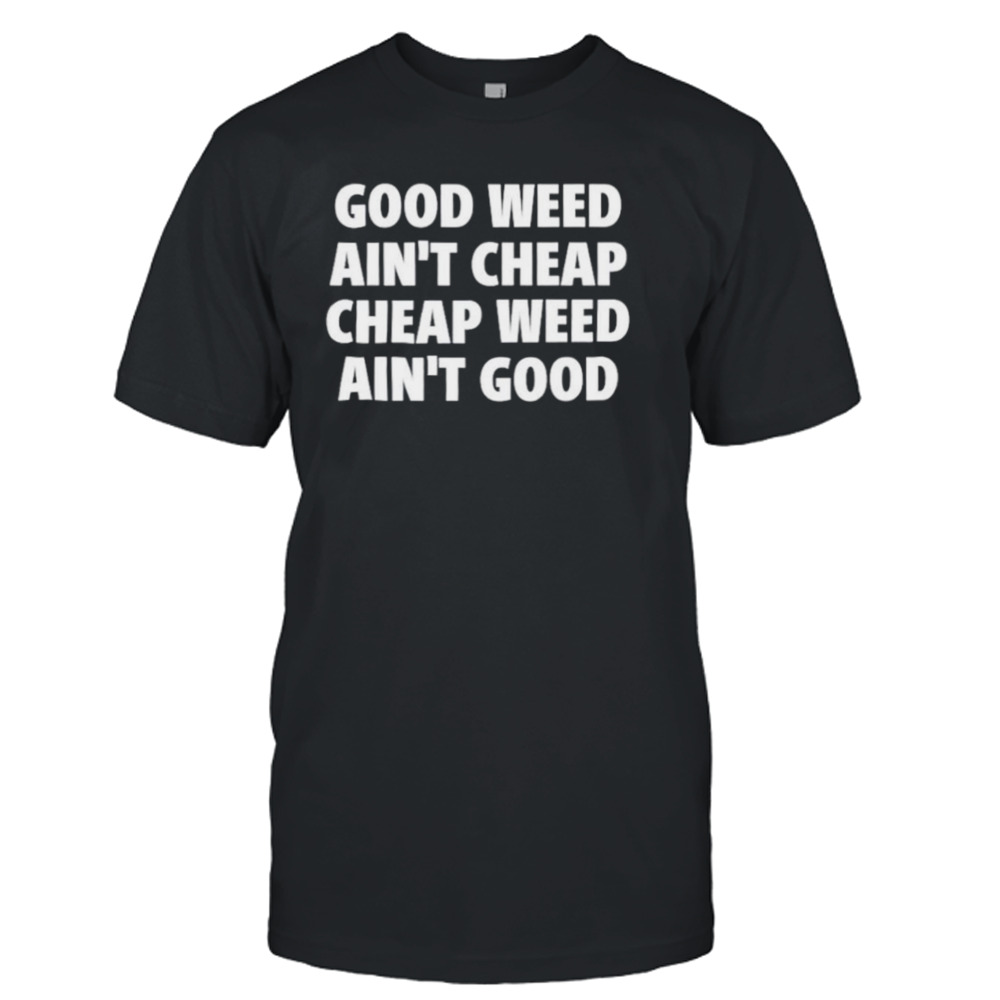 Good weed ain’t cheap cheap weed ain’t good shirt