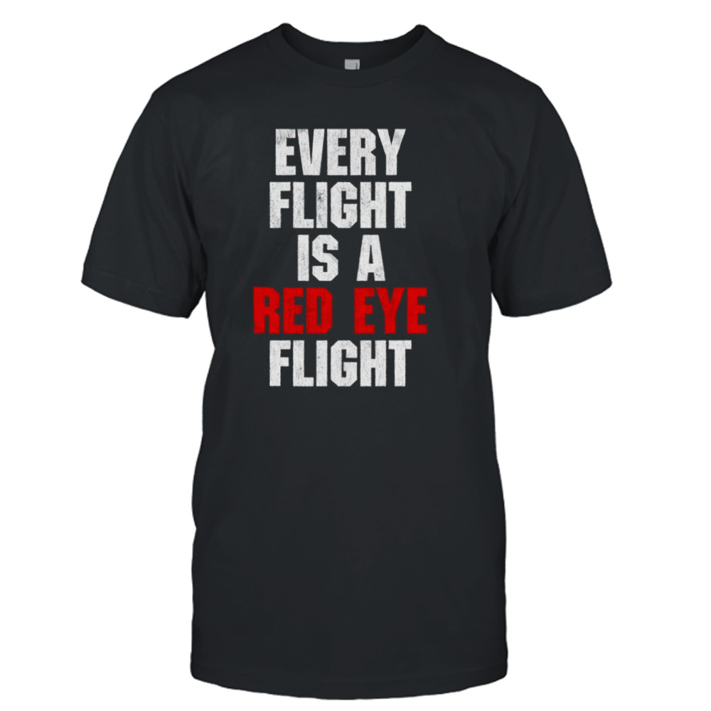 Every flight is a red eye flight shirt