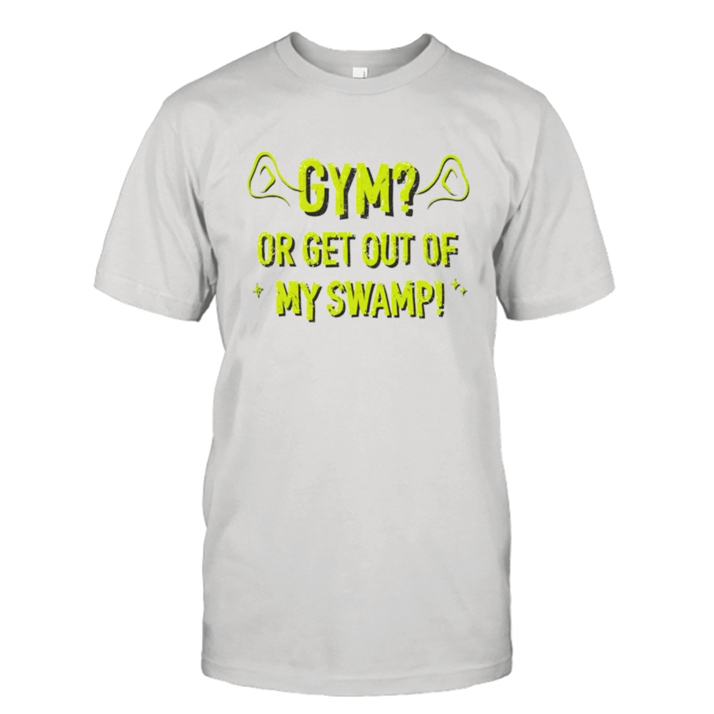 Gym or get out of my swamp shirt