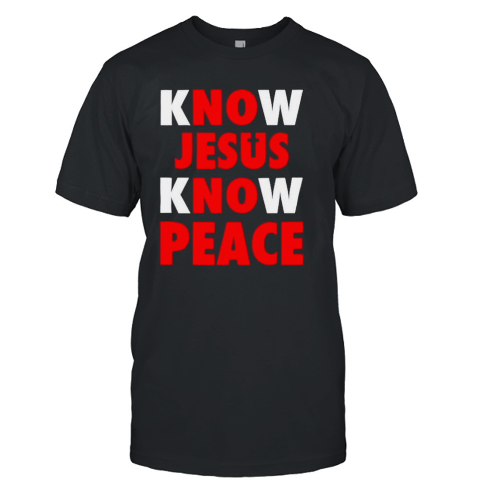 Know Jesus know peace no Jesus no peace shirt