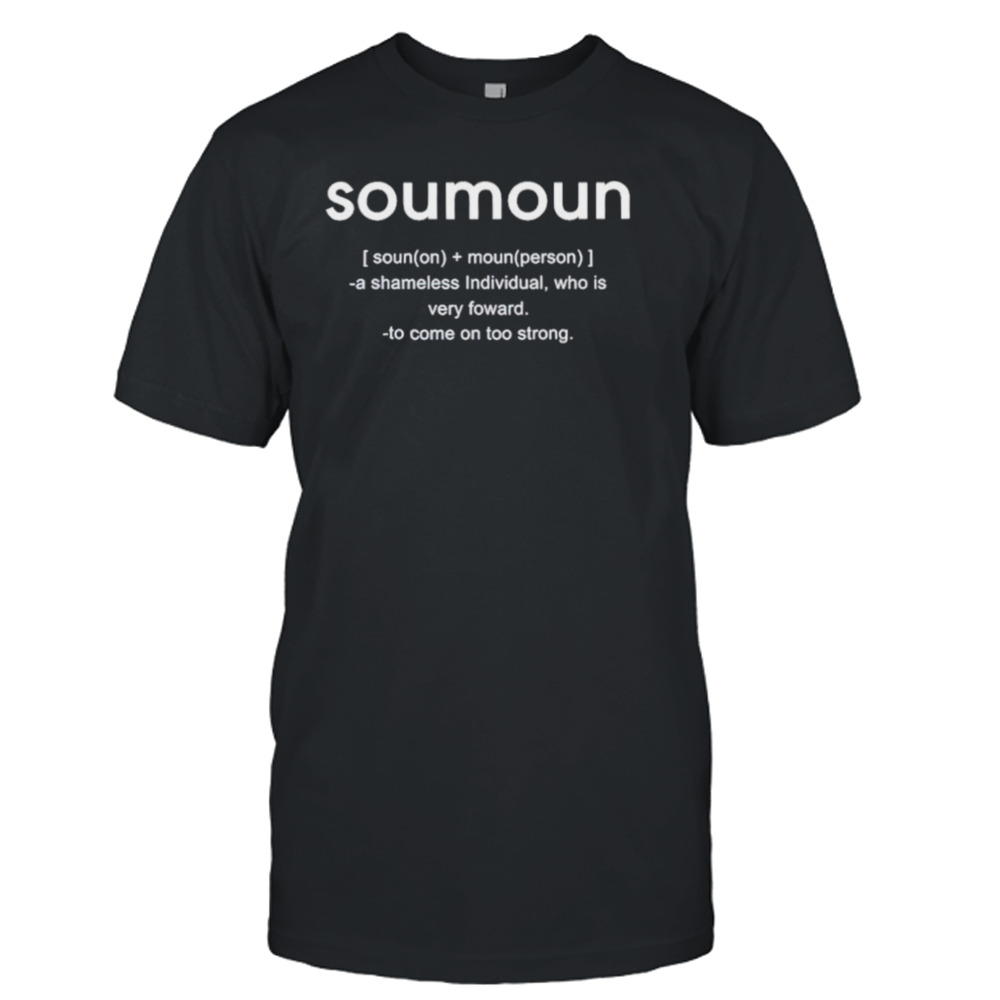 Soumoun a shameless individual who is very foward to come on too strong shirt