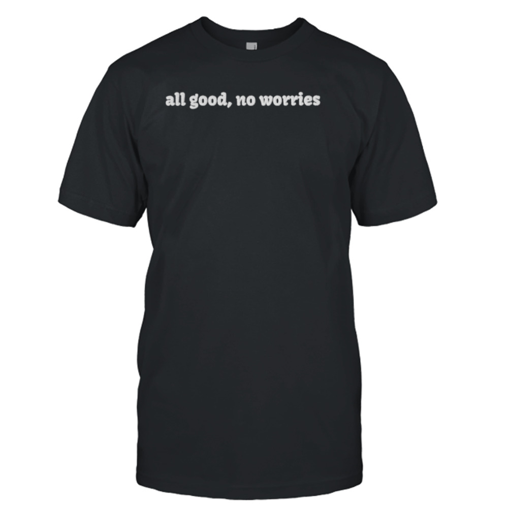Embroidered all good no worrie shirt