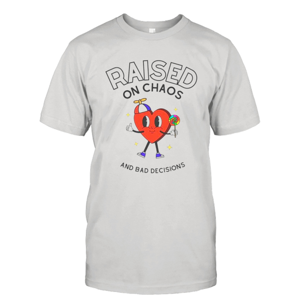 Heart raised on chaos and bad decisions shirt