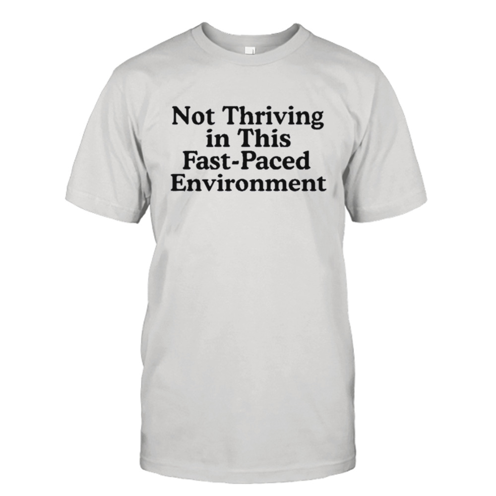 Not Thriving In This Fast-paced Environment Shirt