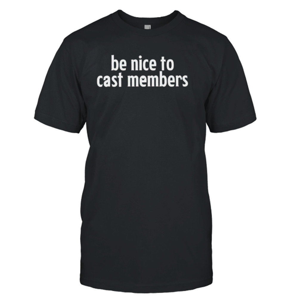 Be nice to cast members shirt