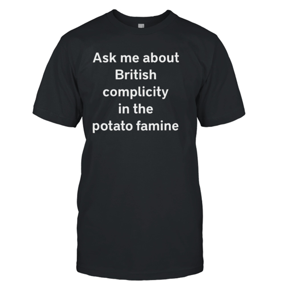 Karls (Legally Baby) Ask Me About British Complicity In The Potato Famine shirt