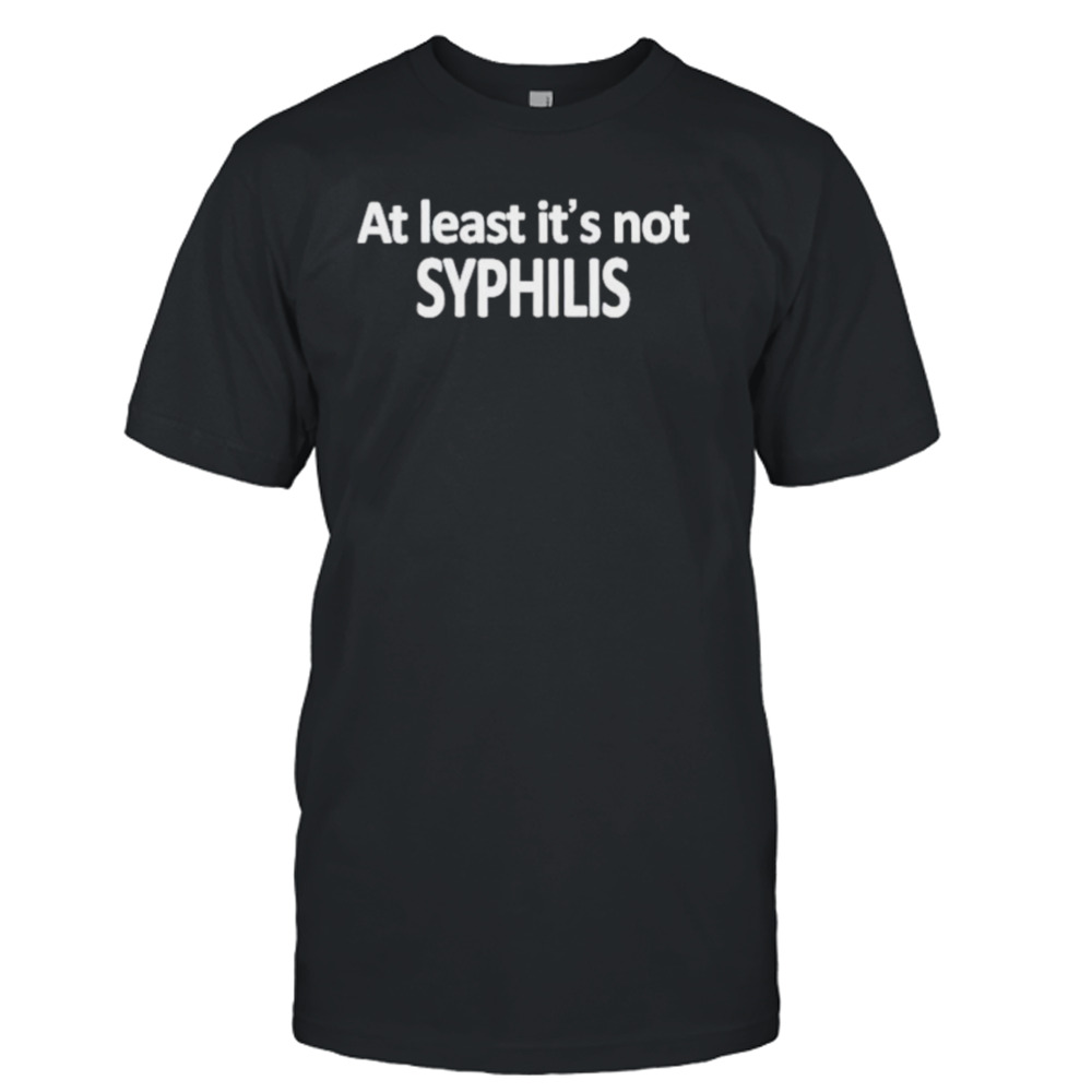 At least it’s not syphilis shirt