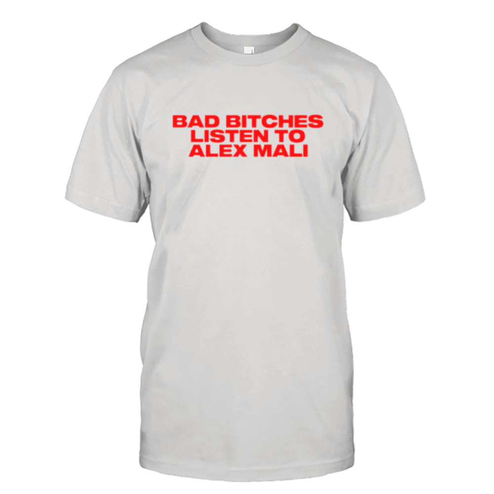 Bad bitches listen to Alex Mali shirt