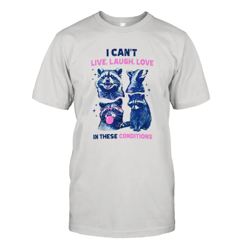 Cant live laugh love in these conditions funny racoon shirt