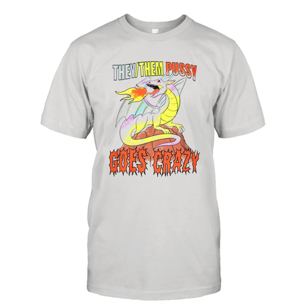 Dragon they them pussy goes crazy shirt