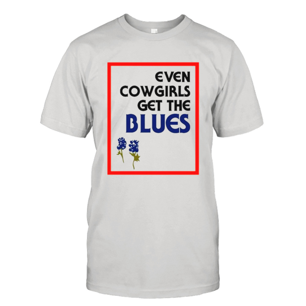 Even cowgirls get the blues bluebonnets shirt