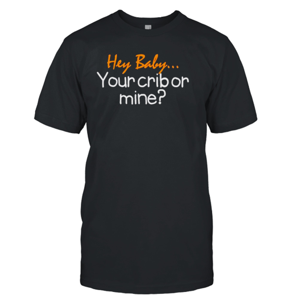 Hey baby your crib or mine shirt