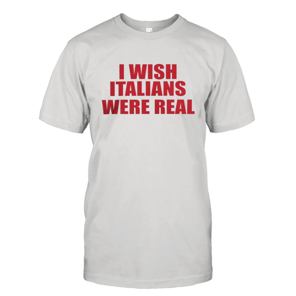 I wish Italians were real shirt