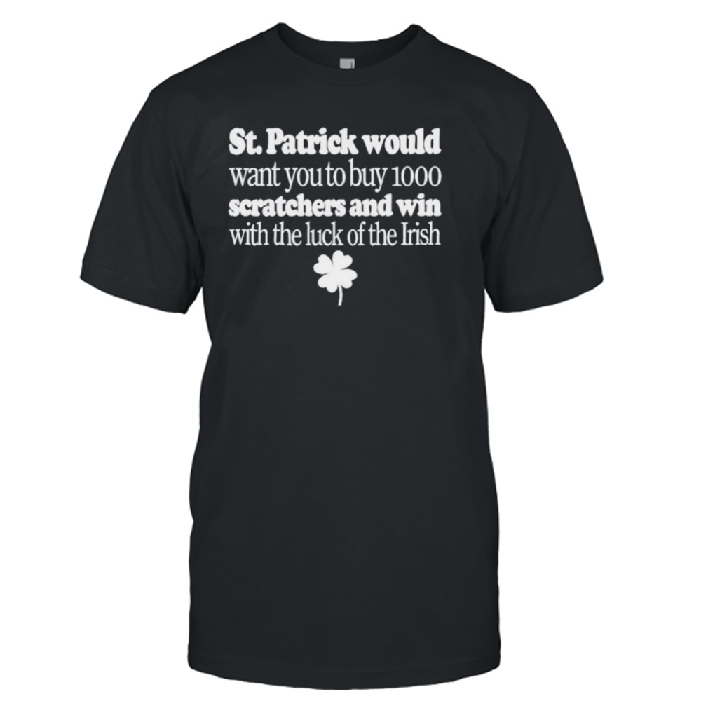 St patrick would want you to buy 1000 scratchers and win with the luck of the Irish shirt