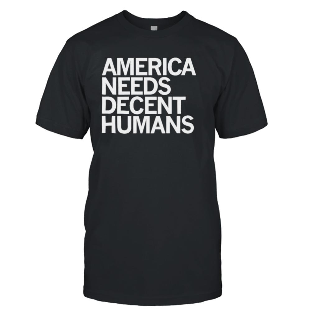 America needs decent humans shirt