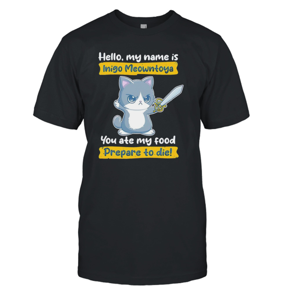 Cat hello my name is Inigo Meowntoya you ate my food prepare to die shirt