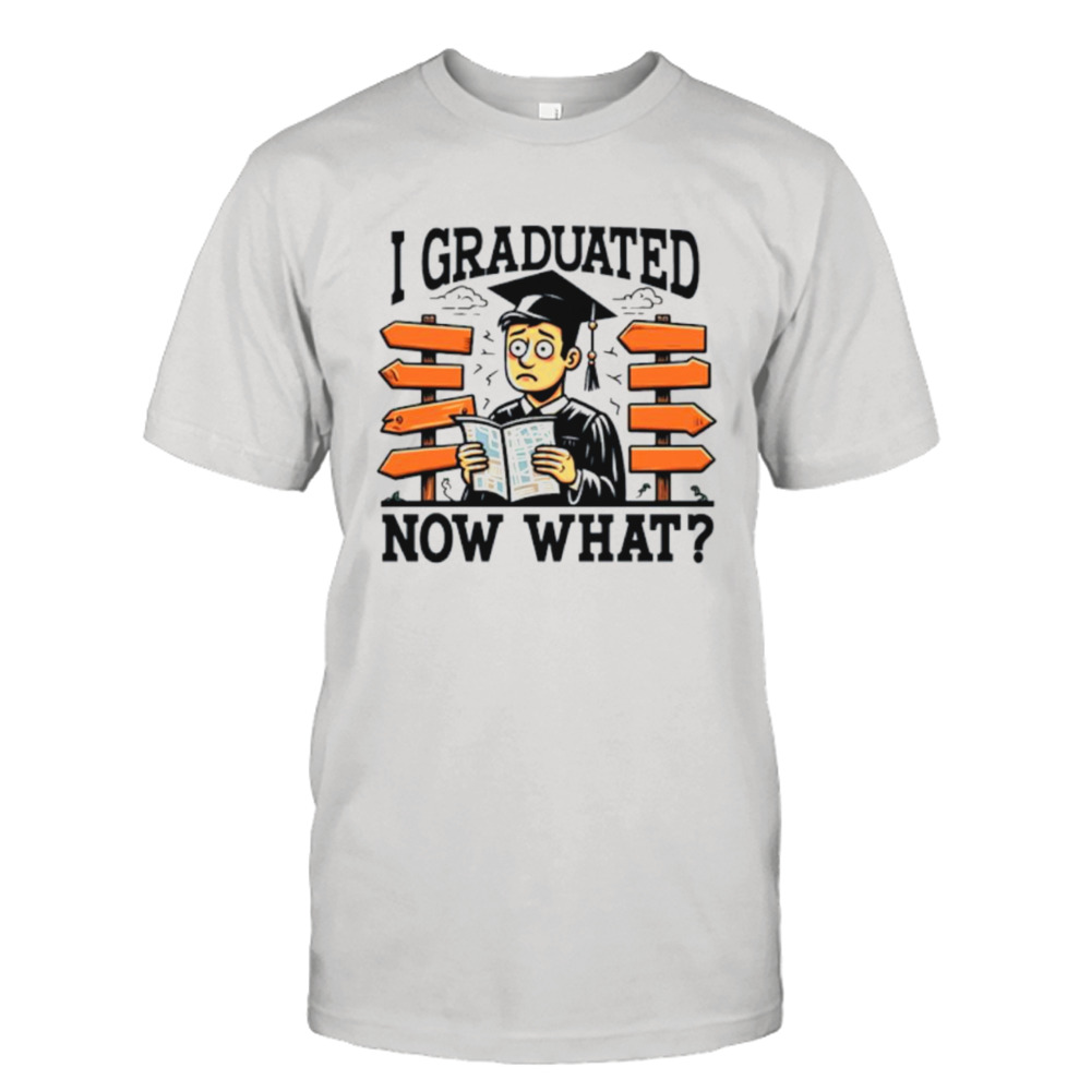 I graduated now what graduation shirt