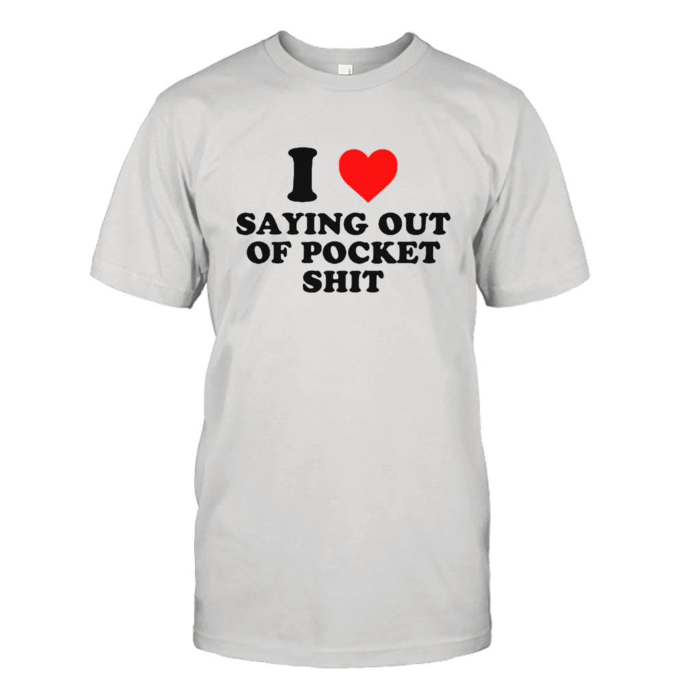 I love saying out of pocket shit shirt