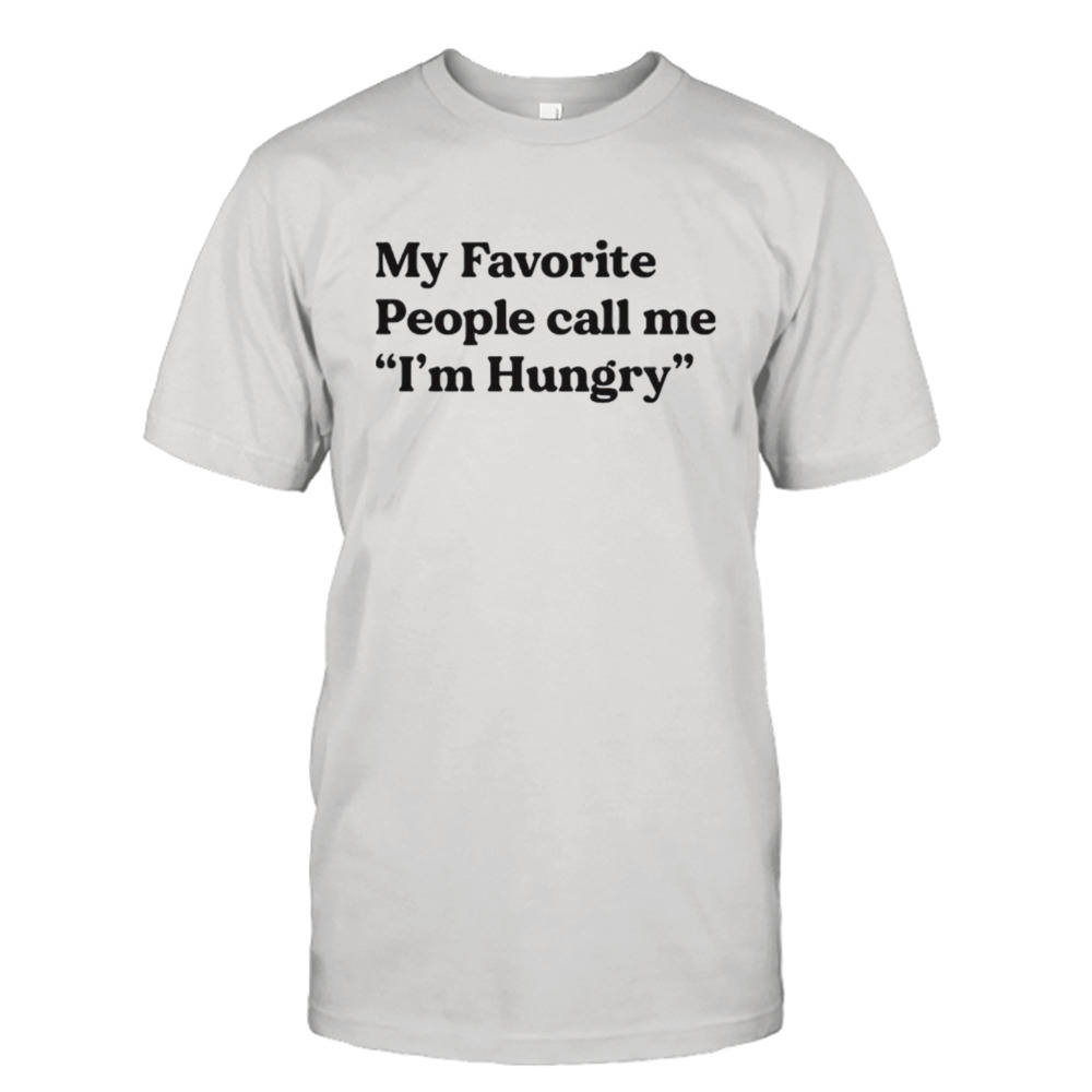 My favorite people call me i’m hungry shirt