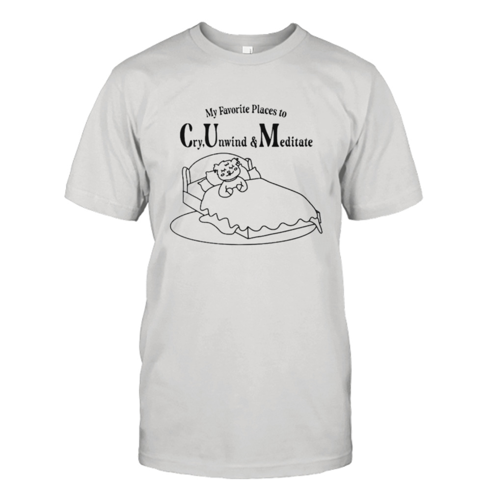 My favorite places to cry unwind and meditate shirt