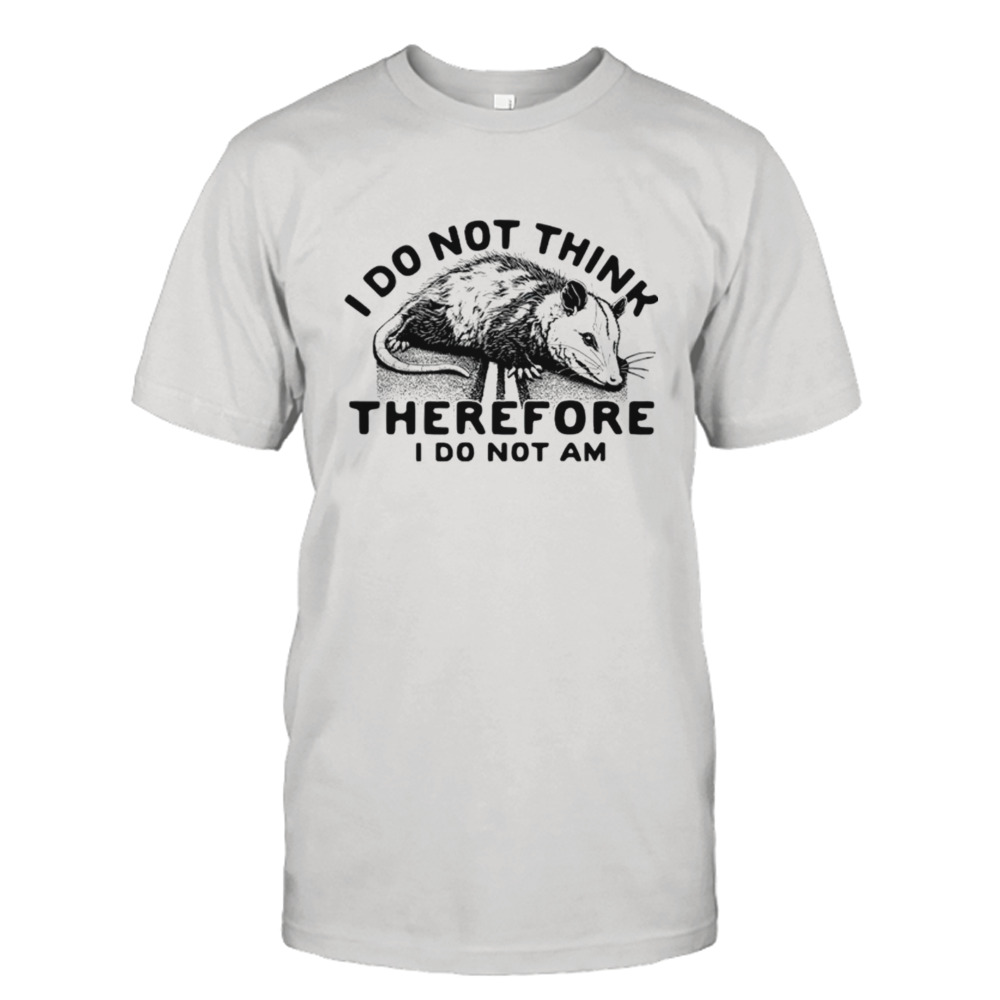 Opossum i do not think therefore i do not am shirt