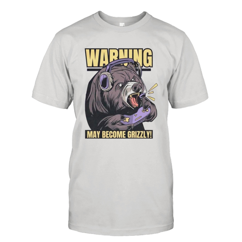 Warning may become grizzly shirt