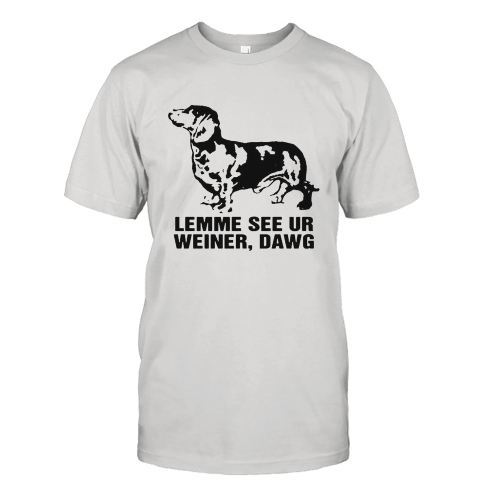 Dachshund lemme see ur weiner dawg shirt