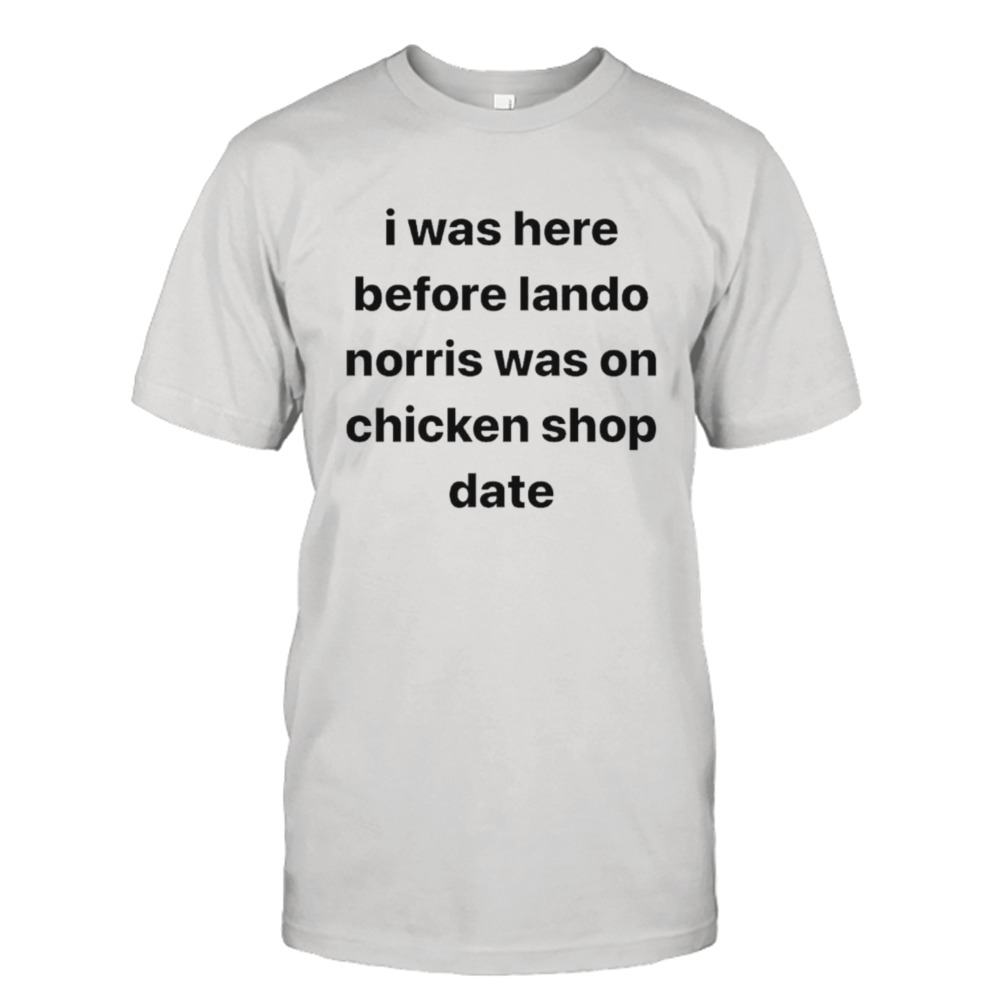 I was here before lando norris was on chicken shop date shirt