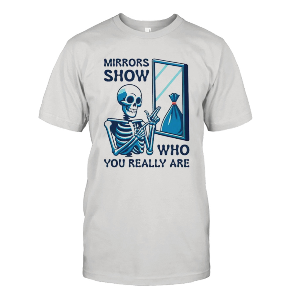 Mirrors show who you really are shirt